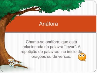 Chama-se anáfora, que está
relacionada da palavra “levar”. A
repetição de palavras no início de
orações ou de versos.
Anáfora
 