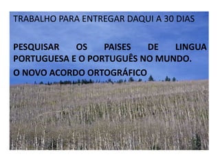 TRABALHO PARA ENTREGAR DAQUI A 30 DIASPESQUISAR OS PAISES DE LINGUA PORTUGUESA E O PORTUGUÊS NO MUNDO.O NOVO ACORDO ORTOGRÁFICO