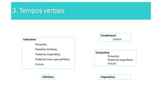 3. Tempos verbais
Indicativo:
Presente;
Pretérito Perfeito;
Pretérito Imperfeito;
Pretérito mais-que-perfeito;
Futuro.
Condicional:
Futuro
Conjuntivo:
Presente;
Pretérito Imperfeito;
Futuro
Imperativo;Infinitivo.
 
