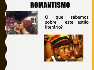ROMANTISMO
O que sabemos
sobre este estilo
literário?
 