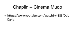 Chaplin – Cinema Mudo
• https://www.youtube.com/watch?v=183fDbL
Dg4g
 