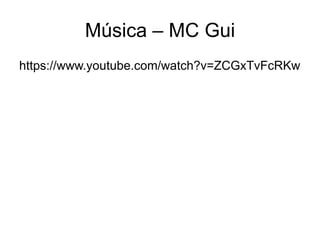 Música – MC Gui
https://www.youtube.com/watch?v=ZCGxTvFcRKw
 