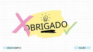 OBRIGADO
CÉLIO CAMPOS AULÃO
 