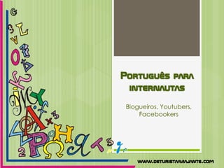 Português para
internautas
Blogueiros, Youtubers,
Facebookers
www.deturistaaviajante.com
 
