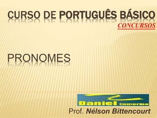 CURSO DE PORTUGUÊS BÁSICO 
CONCURSOS 
PRONOMES 
Prof. Nélson Bittencourt 
 