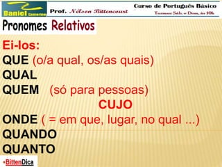 Ei-los: 
QUE (o/a qual, os/as quais) 
QUAL 
QUEM (só para pessoas) 
CUJO 
ONDE ( = em que, lugar, no qual ...) 
QUANDO 
QUANTO 
 