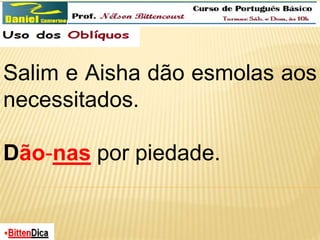 Salim e Aisha dão esmolas aos 
necessitados. 
Dão-nas por piedade. 
 