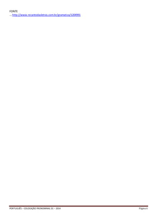 FONTE 
... http://www.recantodasletras.com.br/gramatica/1204991 
PORTUGUÊS – COLOCAÇÃO PRONOMINAL 01 – 2014 Página 6 
