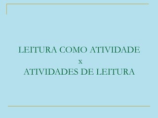 LEITURA COMO ATIVIDADE
x
ATIVIDADES DE LEITURA
 