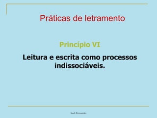 Sueli Fernandes
Práticas de letramento
Princípio VI
Leitura e escrita como processos
indissociáveis.
 