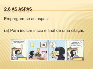 2.6 AS ASPAS
Empregam-se as aspas:
(a) Para indicar início e final de uma citação.

 
