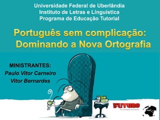 Universidade Federal de Uberlândia
Instituto de Letras e Linguística
Programa de Educação Tutorial

MINISTRANTES:
Paulo Vitor Carneiro
Vitor Bernardes

 