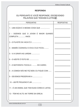 Editora Ciranda Cultural



                             RESPONDA

           EU PERGUNTO E VOCÊ RESPONDE, ESCREVENDO
                 PALAVRAS QUE TENHAM A LETRA Z .




                                         .



                                     .




www.cirandacultural.com.br
                               155
 