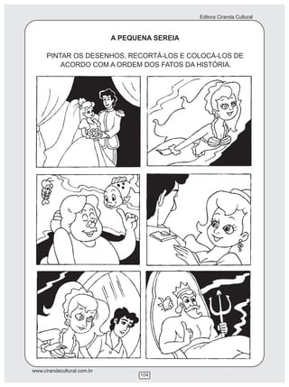 Editora Ciranda Cultural



                             A PEQUENA SEREIA

      PINTAR OS DESENHOS, RECORTÁ-LOS E COLOCÁ-LOS DE
          ACORDO COM A ORDEM DOS FATOS DA HISTÓRIA.




www.cirandacultural.com.br
                                   104
 