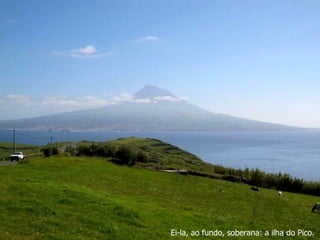 Ei-la, ao fundo, soberana: a ilha do Pico. 