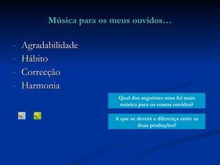 Agradabilidade Hábito Correcção Harmonia Música para os meus ouvidos… Qual dos seguintes sons foi mais música para os vossos ouvidos? A que se deverá a diferença entre as duas produções? 