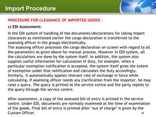 Import Procedure
PROCEDURE FOR CLEARANCE OF IMPORTED GOODS :
c) EDI Assessment:
In the EDI system of handling of the docum...
