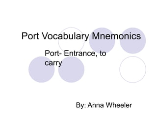 Port Vocabulary Mnemonics  By: Anna Wheeler Port- Entrance, to carry 