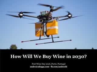 How Will We Buy Wine in 2030?
Port Wine Day 2016, Porto, Portugal
andre@adegga.com - fb.com/andrerib
 