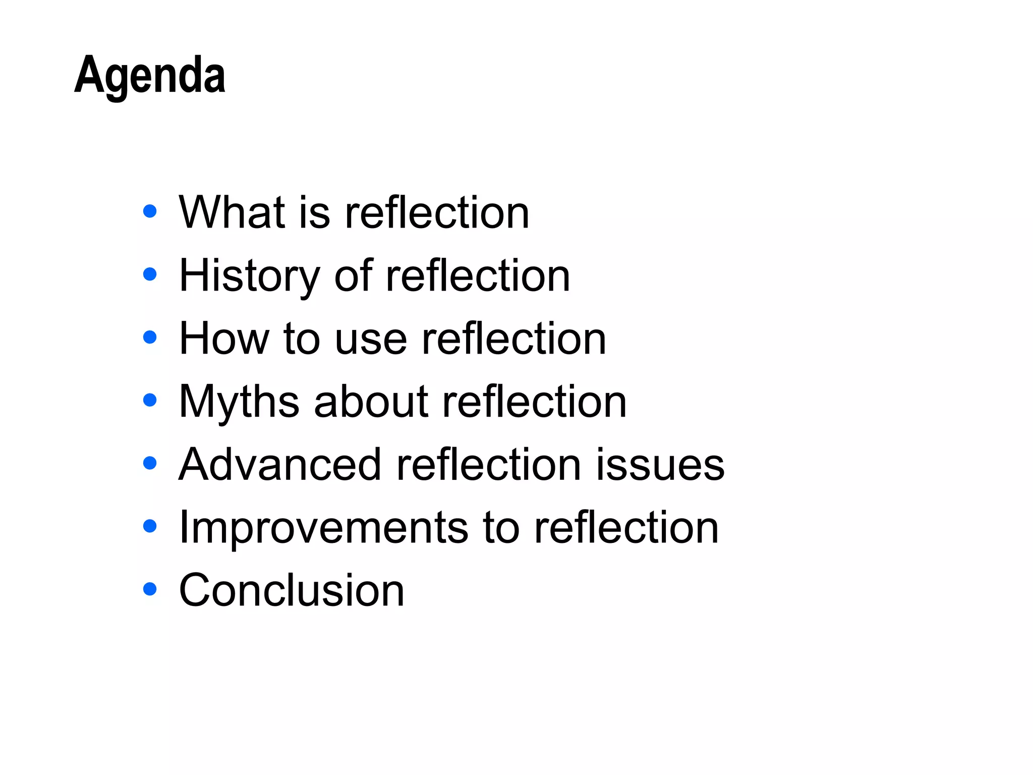 Agenda What is reflection History of reflection How to use reflection Myths about reflection Advanced reflection issues Improvements to reflection Conclusion 