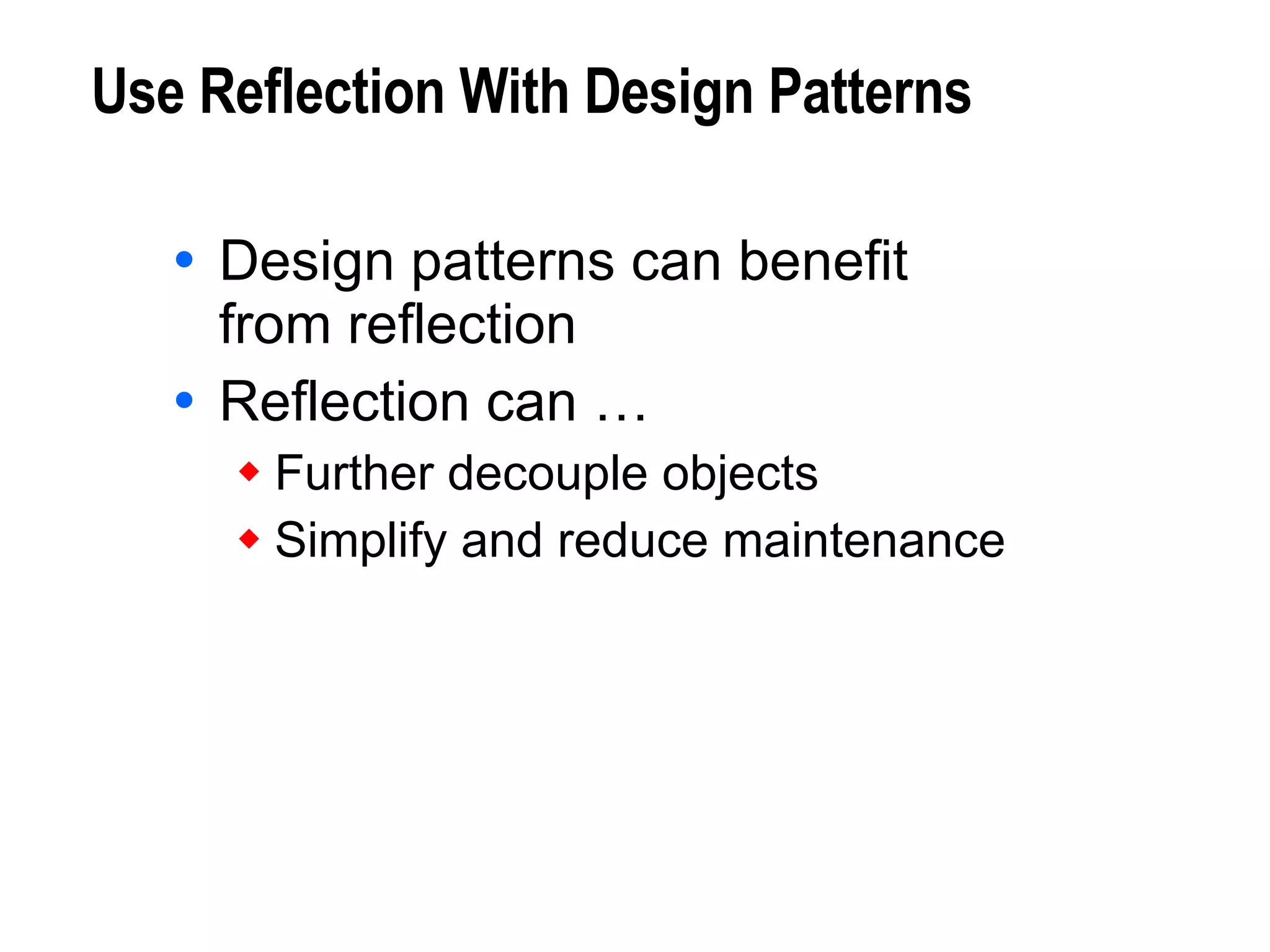 Use Reflection With Design Patterns Design patterns can benefit  from reflection Reflection can … Further decouple objects Simplify and reduce maintenance 