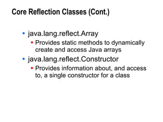 Core Reflection Classes (Cont.) java.lang.reflect.Array Provides static methods to dynamically create and access Java arrays java.lang.reflect.Constructor Provides information about, and access to, a single constructor for a class 