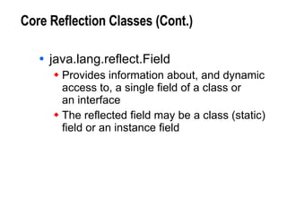 Core Reflection Classes (Cont.) java.lang.reflect.Field Provides information about, and dynamic access to, a single field of a class or  an interface The reflected field may be a class (static)  field or an instance field 