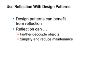 Use Reflection With Design Patterns Design patterns can benefit  from reflection Reflection can … Further decouple objects Simplify and reduce maintenance 