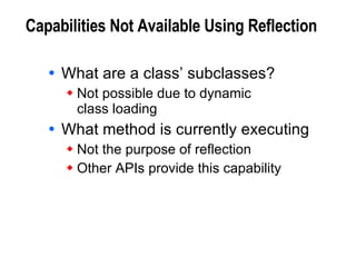 Capabilities Not Available Using Reflection What are a class’ subclasses? Not possible due to dynamic class loading What method is currently executing Not the purpose of reflection Other APIs provide this capability 