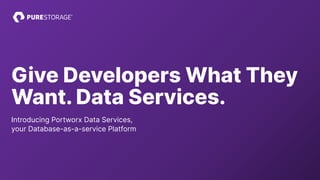 Give Developers What They
Want. Data Services.
Introducing Portworx Data Services,
your Database-as-a-service Platform
 