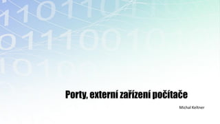 Porty, externí zařízení počítače
                             Michal Keltner
 