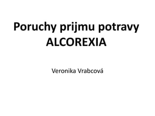 Poruchy prijmu potravy
ALCOREXIA
Veronika Vrabcová
 