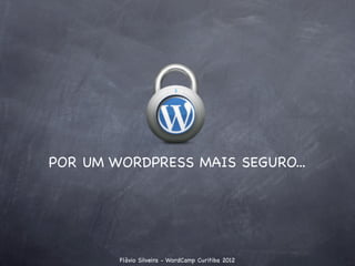POR UM WORDPRESS MAIS SEGURO...




        Flávio Silveira - WordCamp Curitiba 2012
 