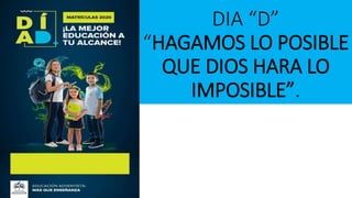 DIA “D”
“HAGAMOS LO POSIBLE
QUE DIOS HARA LO
IMPOSIBLE”.
 