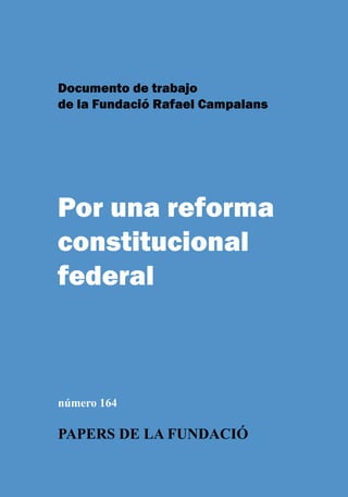 Documento de trabajo
de la Fundació Rafael Campalans
Por una reforma
constitucional
federal
número 164
PAPERS DE LA FUNDACIÓwww.fcampalans.cat
 