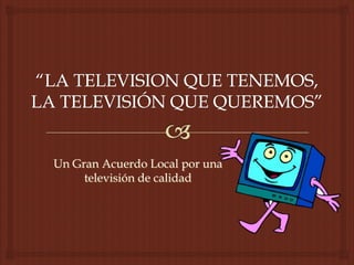 Un Gran Acuerdo Local por unaUn Gran Acuerdo Local por una
#televisióndecalidad#televisióndecalidad
Abril – Octubre del 2014Abril – Octubre del 2014
Guayaquil - EcuadorGuayaquil - Ecuador
 