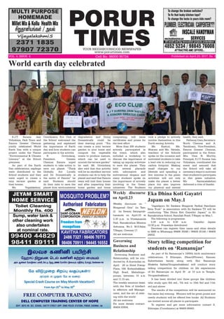 PORUR
TIMESYOUR NEIGHBOURHOOD NEWSPAPER
www.porurtimes.com
VOL. 4, ISSUE. 4	 Cell No. 96000 95724 Published on April.23, 2017, Rs. 3
S.J.T. Surana Jain
Vidyalaya, Park Town and
Exnora Greater Chennai
jointly celebrated World
Earth Day with a unique
project under the Theme
“Environmental & Climate
Literacy” at the School
premises.
As part of the Earth
Day celebrations, saplings
were distributed to the
School students and they
were urged to create a
mini terrace garden at
their homes.
Ms. Yogalakshmi,
World earth day celebrated
Coordinator, Eco Club of
the School welcomed the
gathering and explained
the importance of Earth
day and how students can
participate in the activity.
R. Govindaraj,
President, Greater
Chennai Exnora urged
students to take action to
save our planet. “Think
Globally, Act Locally
and Do Domestically is
the motto of Exnora” he
said. Students should
do their mite to save the
planet from environmental
degradation and Doing
Domestically could be
their starting point. “You
can create a mini terrace
garden in your home and
compost the vegetable
waste to produce manure,
which can be used to
nourish the terrace garden”
he said. Mr. Govindaraj
also said that this activity
will be an excellent service
students can do to help the
planet and said that Exnora
team will visit their homes
and after inspecting their
home garden and home
composting, will issue
certificates and prizes for
the best effort.
More than 200 students
actively participated in
the event, which also
included a workshop to
discuss the importance of
taking up regular activities
to save the planet. They
held several placards
with informative and
motivational slogans and
many students spoke on
the importance of actively
involving in the Green
initiatives. The Students
took a pledge to actively
involve themselves in this
Earth-saving Activity.
Ms. Kasturi, Ms.
Bharani and Ms. Vatsala,
teachers of the Schools
spoke on the occasion and
motivated students to take
a lead role in reducing our
carbon footprint. Making
small changes to our
lifestyle and spending a
few minutes in the green
activities will not only
make the planet a better
place but also improve
our physical and mental
health, they said.
FatherajJJain,Secretary-
North Chennai and A.
Tamilmani, Vice-President,
Exnora Greater Chennai,
participated in the Event.
Mrs. Uma N. Murthy,
Principal, S.J.T. Surana Jain
Vidyalaya, coordinated the
event and assured that
the School will take all
necessary steps to motivate
theirstudentstoparticipate
in this green initiative.
Ms. Santanalakshmi
delivered a vote of thanks.
“Jagadguru Sri Sankara Bhagavat Padhal Panchami
Seva Trust” in association with Sri Sankara TV will be
conducting “Eka Dhina Koti Gayathri Japam” in Sri
Ramakrishna School, Bazullah Road, T.Nagar on May.1.
The following is programme:
5:30 a.m to 8:30 a.m: Gayathri Japam
12:30 p.m: Prasadam distributed
Devotees can register their name and other details
to SMS or Whatsapp 99406 30249 / 99409 25140 / 99409
24932.
Eka Dhina Koti Gayatri
Japam on May.1
As part of Sri Ramanujar’s 1000th birth anniversary
celebrations, S Ethirajan, (Heart2Flower), Kannan
Kabisthalam family along with Shri Ramanuja
Bhaktha Sabha(Virugambakkam) will conduct story
telling competition for children on life experiences
of Sri Ramanujar on April 30 at 10 a.m in Temple,
Virugambakkam).
It has been divided into three groups like children
who study upto 6th std., 7th std. to 10th Std and 11th
std and above.
The results of the competition will be announced on
the same day evening. Winners will be given prizes and
needy students will be offered free books. All Students
are invited across all places to participate.
To register and get more information contact S.
Ethirajan (Coordinator) at 98409 66843.
Story telling competition for
students on ‘Ramanujar’
Weekly discourse on “
Bhagavad Gita” (in Tam-
il) by Swami Satyaprab-
hananda on April.23 at
5.30 p.m in Vivekananda
Hall, Ramakrishna Mission
Ashrama, No.3, M.S.Salai,
T.Nagar, Chennai 17.
All are welcome.
Governing Business and
Relationship, will be con-
ducted by R.Aravindan on
April. 29 in Hotel Pratap
Plaza, 168, Kodambakkam
High Road, Mahalinga-
puram, between 10 a.m
and 11.15 am.
The weekly sessions deals
with the Role of Intellect
in effective self Manage-
ment, and the art of relat-
ing with the world.
All are welcome.
For more details contact.
98404 93904.
Governing
Business and
Relationship
Weekly discourse
on April.23
 