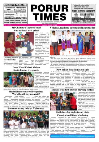 PORUR
TIMESYOUR NEIGHBOURHOOD NEWSPAPER
www.porurtimes.com
VOL. 5, ISSUE.4 Cell No. 96000 95724 Special Issue Published on April.1, 2018 Rs.3
Velammal Vidyalaya
(Mel Ayanambakkam)
conducted summer camp
on March 12 to 22 for
the classes LKG to Std.8.
Aerobics, Kids movie
show, Chess, Abacus,
Summer camp held at Velammal
Vedanta Academy School (Vanagaram) celebrated its first Annual Sports Day on
March 29.
The chief guest Vetri Maran (Film Director, Writer & Producer) and the special
guest Aarthy Kasturiraj (Asian Medalist, Roller Skating) were present in the event.
Drill dance and energizing exercise drill were enjoyed by the audience.
The medals and certificates were awarded to the winners.
K. Ramadoss, Chairman of SKR Engineering College, Director of Vedanta Academy
Sundeep Vasu and the Principal Lakshmi Venkat appreciated the potential of the
students in the sports field.
Vedanta Academy celebrated its sports day
Inner Wheel of Club of
Madras South donated 10
Inner Wheel Club of Madras
South donates tree guards
International talent
search Olympiad for
Maths, English, Aptitude
and General Studies was
conducted for Std.3 to Std.8
at Sri Chaitanya Techno
School (Manapakkam) in
the month of November
and December.
Many of the students
participated and won
national level prizes.
Certificates and medals
were rewarded for the
students.
Sri Chaitanya Techno School
wins national level prizes
New millet health mix on sale
S . V i j a y a l a k s h m i
(resident of LIG Flats, 7th
Avenue, Ashok Nagar)
prepares a health mix with
milletslike‘varagu’,‘thinai’,
‘samai’, ‘kuthiraivaali’,
‘kambu’, ‘cholam’ etc.
The mix can be used
to make porridge for
breakfast. ‘Dosai’ and ‘adai’
can also be prepared using
the mix.
Before starting this
venture, Vijayalakshmi
attended a training
program on millet products
conducted by Tamilnadu
Agriculture University
Information & Training
Centre.
She exhibits her product
in ‘can bazaar’ in which
women entrepreneurs sell
their products.
‘Can Bazaar’ is being
organized in select
branches of canara bank.
“Micro-millets are God’s
gift for diabetics and they
are hypertension friendly
too,” she said.
Half kg. and 300 gm
packs are available at her
residence.
For more details call
97907 72370 / 2371 1835.
Sravanthica Std.5 of Velammal
Vidyalaya,( Mel Ayanambakkam)
won the first prize in the Drawing
contest, ‘Save the Sparrows’
organised by Janani foundation
held recently at Beasant Nagar
Beach in connection with ‘World
Sparrow day’.
She was also awarded a
certificate for her artistic skill.
500 participants across the
city competed in the drawing
contest.
Student wins first prize in drawing contest
Nandini Consultancy
Centre (chemical
engineering and chemical
business consultancy
organization) released their
publication on guidelines
for students entry into
Chemical and Biotech
industry.
This publication has
been released to provide
complete understanding
Guidelines for students entry into
Chemical and Biotech Industry
to the students and
recently passed students
on the characteristics of
the chemical and biotech
industry and its growth
potentials in India and
abroad.
Book consists of around
75 pages and is provided in
the form of hard copy.
For further details
contact Nandini
Consultancy Centre,
M-60/1, IV Cross Street
Besant Nagar, Chennai –
600090, Ph: 044-43511945,
43540719, 24916037,
Email:  mail@
n a n d i n i c h e m i c a l .
com,  nsvenkatchennai@
g m a i l . c o m
Website:  www.
nandinichemical.com
Vedanta Institute
Madras organises a session
on Governing business
Governing business
and relationship 
and relationship  by R.
Aravindan on Saturday.
Venue:  Hotel
Pratap Plaza, 168,
Kodambakkam High
Road, Mahalingapuram,
Chennai -34.
Date : 07/04/2018            
Time : 10.00 am to 11.15 am 
All are Welcome
For Further details
contact: 98404 93904.
Alert this newspaper, if interesting Event
happening in your Neighbourhood send to theporurtimes@gmail.com
(Moulivakkam ) under the
presidentship of Gayathri
Ramadoss .
They already planted
1000 trees in Avadi.
They created awareness
against using plastic bags
at Primary Health Centre
(Mugalivakkam).
They also distributed
snacks and fruit juices in
cotton bags to the pregnant
ladies.
Tree guards to the Adi
Dravidar High Sec. School
Heartfulness Center
(Shri Ram Chandra
Mission, Manapakkam)
will organized an event for
World Health Day on April 7.
The NGO institute
wanted to create an
awareness on Holistic Life
Heartfulness center will organized
World health day on April.7
of public.
Eminent doctors and
healthcare specialists are
invited for the event from 9
a.m to 7 p.m. .
Prof Dr. J. Bhaskaran
(Dermatologist) will share
his detail knowledge on
stress and health and
Dr. Kanagasabai (Vice
Chancellor Bharath
University) share his
insights on digital detox.
The entry is free for all.
For more details contact.
M.K.Anand – 94440 25283.
Communication etc. were
the courses offered.
More than thousand
students participated in
the various courses.
The display of art and
craft showed the artistic
skills of the students.
Shyamala Devi (Head
tutor of Fevicryl) was
graced the occasion. The
prizes and certificates
were given to the
students.
 