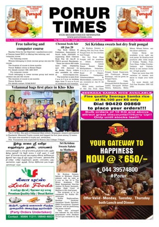 PORUR
TIMESYOUR NEIGHBOURHOOD NEWSPAPER
www.porurtimes.com
VOL. 6, ISSUE.2 Ph: 96000 95724 / Email: theporurtimes@gmail.com Special Issue Published, Jan 13 - 19, 2019 Rs.3
Chennai book fair
till Jan 20
The Book Sellers &
Publishers Association of
South India (BAPASI) is
organizing 42nd Chennai
Book Fair till Jan.20 in
YMCA ground, Nandanam.
There are above 800 stalls
have been displaying
and 10% discount on
all books. Entry tickets
also available on online
at www.bapais.com.
The book fair is open from
2 p.m to 9 p.m on working
days, from 11 a.m to 9 p.m
on weekends and holidays.
Sri Krishna Sweets is
offering Hot Dry Fruit Ghee
Pongal from its live kitchen
this Pongal.
Hot Dry Fruit Ghee
Pongal will be available
at Adyar, Ambattur,
Annanagar, Ashok
Nagar, Besant Nagar,
Madipakkam, Velachery,
V e n k a t a n a r a y a n a
Road (T Nagar),
Mylapore, Vadapalani,
Valasaravakkam &
Medavakkam outlets from 9
am onwards on Jan 15 till
stock last.
With every purchase
of Hot Dry Fruit Ghee
Sri Krishna sweets hot dry fruit pongal
Pongal, Sweet Sugarcane
and Traditional Manjal
Kizhangu will be given as
Pongal Parisu.
Karuppati Cake,
KaruppatiKathili,Karuppati
Laddu, Karuppati Badam
Halwa, Kalkandu, Maha
Mittai, Wheat Halwa are
the latest additions .
Crispy Karas are
available in air tight zip
lock packs. Sri Krishna food
products offer wide range
of Pickles, Thokku, Podi,
Pure Ghee, Coffee Powder,
Vadams and Vathals,
Ready to eat instant foods
etc. of high quality.
There are more than 250
varieties of sweets and
karas to tingle your taste
buds.
For more details call
Toll Free Number 1800 102
2343.
Nandini Voice for the Deprived, ( nandinivoice.com)
a Chennai based NGO is offering free tailoring  and
computer course. 
For Tailoring course:
Women belonging to lower income group can join the
course.
The duration of course is three months.
Venue: Kakkan colony in Besant Nagar
For details contact: 044- 2491 6037.
For computer course:
Youth belonging to lower income group and senior
citizens can join the course.
The duration of course is six months.
Venue: Korattur
For details contact: 81244 85357.
Free tailoring and
computer course
The U-14 Kho- Kho girls of Velammal Main school, Mogappair campus participated
in Shankarlal Memorial Trophy contest and bagged the first place among 12 teams.
The team was awarded a trophy and certificates.
This Tournament was organized by Shasun Jain College, T Nagar.
Velammal bags first place in Kho- Kho
Sri Krishna
Sweets Salute
to Mothers
Sri Krishna Sweets,
Salute to Mothers (Tenth
edition) will be held at
6 p.m on Jan 18 in The
Music Academy, TTK
Road, Royapettah. Hon’ble
Justice Dr.Anita Sumanth,
Judge, High Court of
Madras is the chief guest.
The program is to be
compered by Subha KV,
Advocate.
Sudha Raghunathan,
Bombay Jayshree,
Gayathari Girish, Saindavi,
Sikkil Gurucharan, Vignesh
Easwar will be performing
the music concert.
They also arranged
live telecast for the entire
programme with Sankara
TV at 6 pm onwards on Jan
18.
Þ¡Á è£¬ô ÿ ôLî£
úývóï£ñ Üè‡ì ð£ó£òí‹
õ÷êóõ£‚èˆF™ àœ÷ ÿ è£ñ«è£® ÿ Fò£ù ñ‡ìðˆF™
Þ¡Á (üùõK 13‰ «îF) è£¬ô 8 ñE ºî™ 12 ñE
õ¬ó ÿ võ˜í è£ñV Ü‹ð£À‚° M«êû ÜH«ûèº‹
Þî¬ù ªî£ì˜‰¶ ÿ ¼ˆó Åˆî ð£ó£òí‹, Ü¡¬ùòK¡
ÿ ôLî£ ôLî£ úývóï£ñ Üè‡ì ð£ó£òí‹, ¹wð
Üôƒè£ó‹, ñý£ ÝóˆF, Hóê£î MG«ò£è‹ ï¬ìªðÁ‹.
Ü¬ùõ¼‹ õ¼è.
 