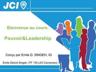Bienvenue au cours:

 Pouvoir&Leadership


  Conçu par Emile D. SINGEH, IG

Emile Désiré Singeh, ITF 135 (JCI Cameroon)
 