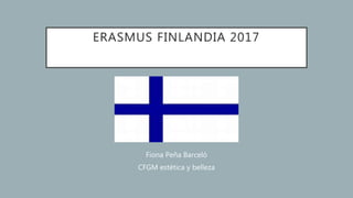 ERASMUS FINLANDIA 2017
Fiona Peña Barceló
CFGM estética y belleza
 