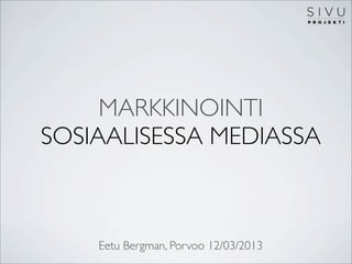 MARKKINOINTI
SOSIAALISESSA MEDIASSA



    Eetu Bergman, Porvoo 12/03/2013
 