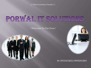 Porwal IT Solutions 1 || Shree Ganeshaya Namah || ! Welcome To Our Ferm ! M: 09323674823/09930912803 