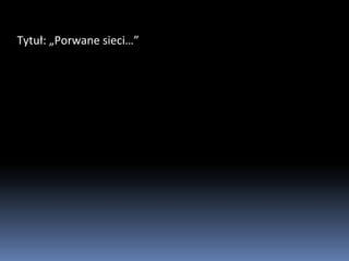 Tytuł: „Porwane sieci…”
 