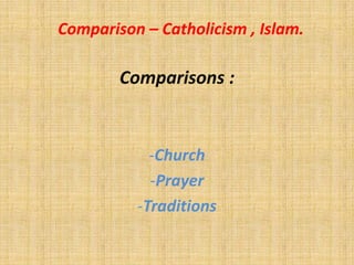 Comparison – Catholicism , Islam.

        Comparisons :


            -Church
            -Prayer
          -Traditions
 