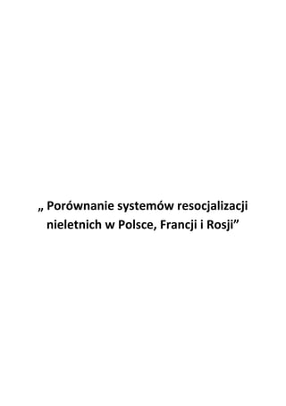 „ Porównanie systemów resocjalizacji
nieletnich w Polsce, Francji i Rosji”
 