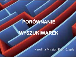 PORÓWNANIE

WYSZUKIWAREK


    Karolina Misztal, Piotr Czapla
 