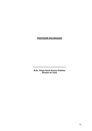 PROFESOR ENCARGADO




________________________________

M.Sc. Felipe David Alvarez Ordóñez
         Director de Tesis




                                     IV
 