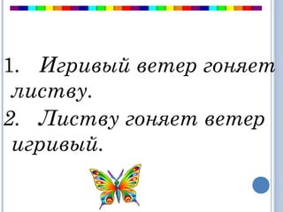 1.   Игривый ветер гоняет
листву. 
2.   Листву гоняет ветер
игривый.
 