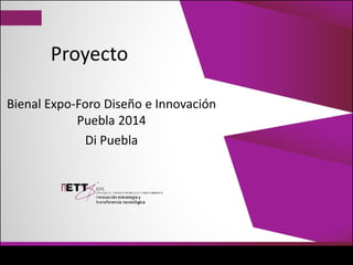 Proyecto
Bienal Expo-Foro Diseño e Innovación
Puebla 2014
Di Puebla
 